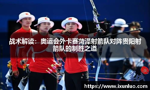 战术解读：奥运会外卡赛菏泽射箭队对阵贵阳射箭队的制胜之道