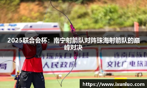 2025联合会杯：南宁射箭队对阵珠海射箭队的巅峰对决