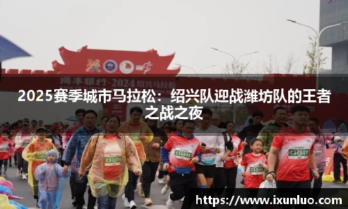 2025赛季城市马拉松：绍兴队迎战潍坊队的王者之战之夜
