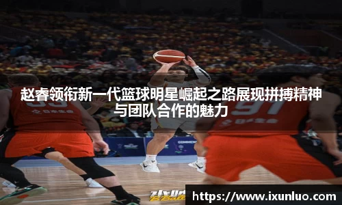 赵睿领衔新一代篮球明星崛起之路展现拼搏精神与团队合作的魅力