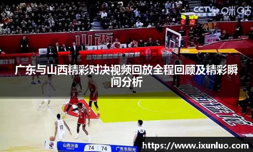 广东与山西精彩对决视频回放全程回顾及精彩瞬间分析