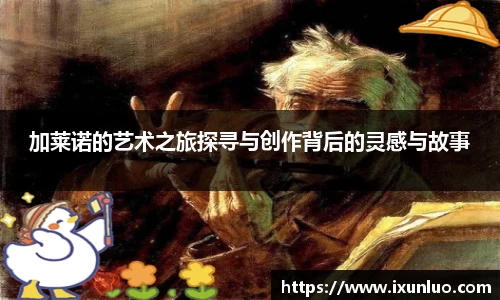 加莱诺的艺术之旅探寻与创作背后的灵感与故事